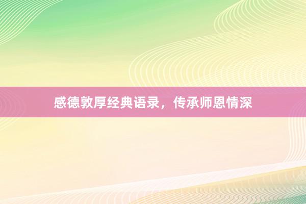 感德敦厚经典语录，传承师恩情深