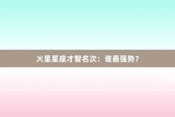 火星星座才智名次：谁最强势？