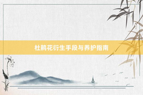 杜鹃花衍生手段与养护指南